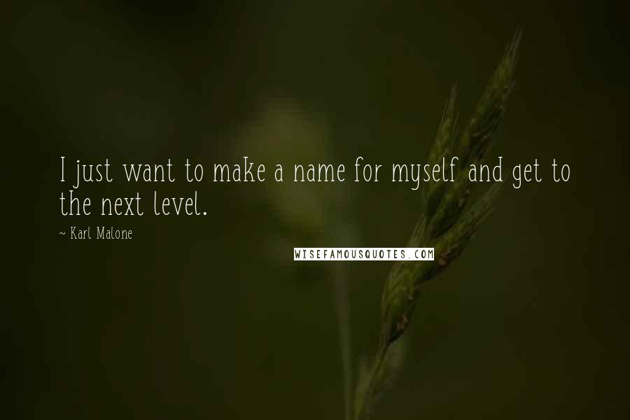 Karl Malone Quotes: I just want to make a name for myself and get to the next level.