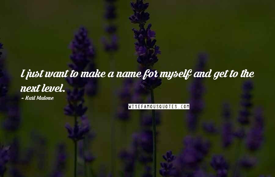 Karl Malone Quotes: I just want to make a name for myself and get to the next level.