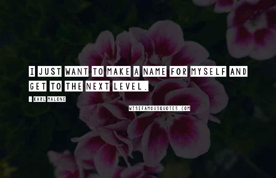 Karl Malone Quotes: I just want to make a name for myself and get to the next level.