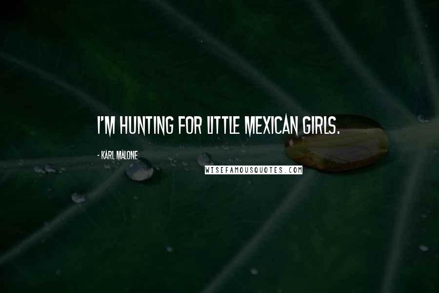 Karl Malone Quotes: I'm hunting for little Mexican girls.