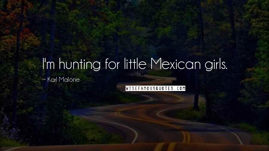 Karl Malone Quotes: I'm hunting for little Mexican girls.