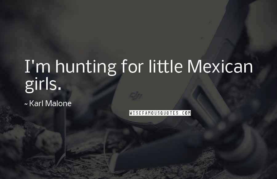 Karl Malone Quotes: I'm hunting for little Mexican girls.