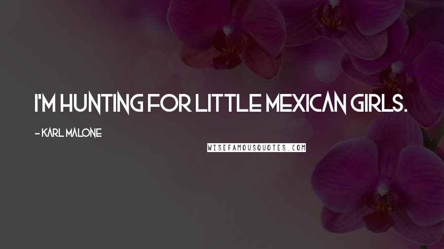 Karl Malone Quotes: I'm hunting for little Mexican girls.