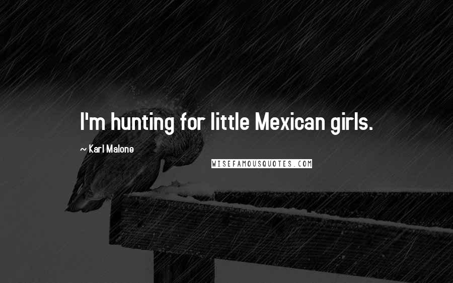 Karl Malone Quotes: I'm hunting for little Mexican girls.