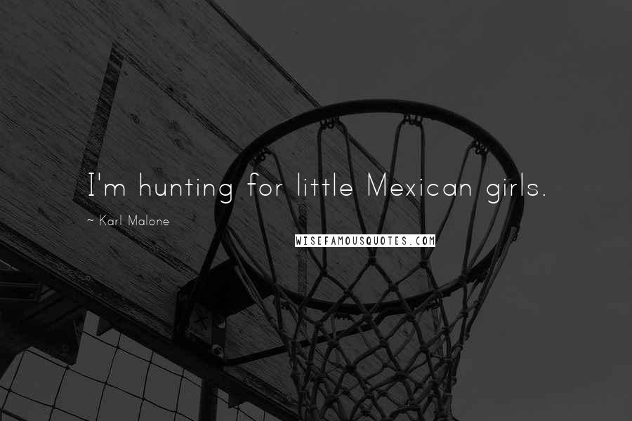 Karl Malone Quotes: I'm hunting for little Mexican girls.