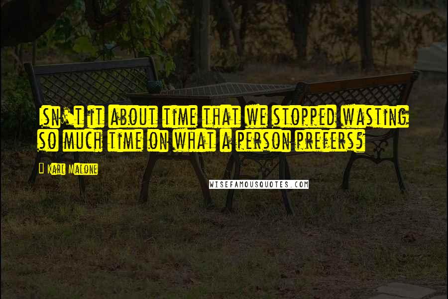 Karl Malone Quotes: Isn't it about time that we stopped wasting so much time on what a person prefers?