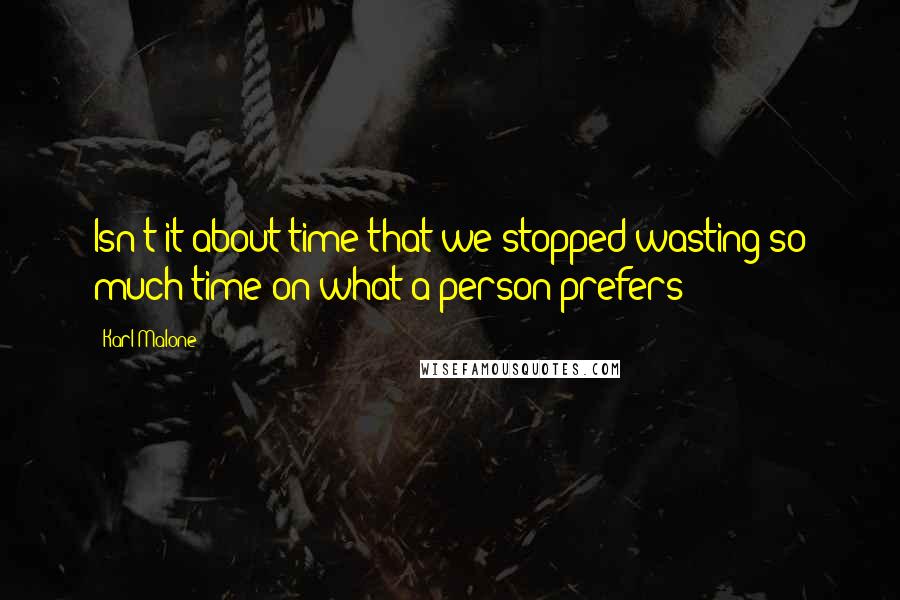 Karl Malone Quotes: Isn't it about time that we stopped wasting so much time on what a person prefers?