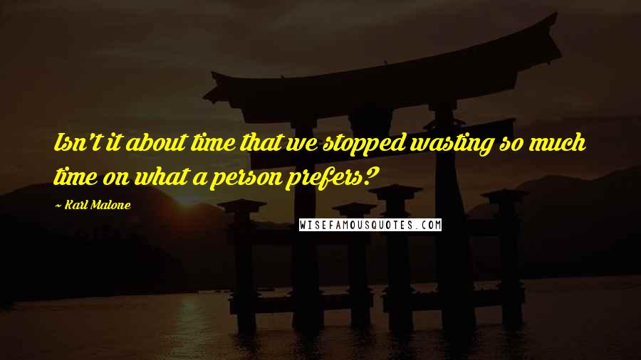 Karl Malone Quotes: Isn't it about time that we stopped wasting so much time on what a person prefers?