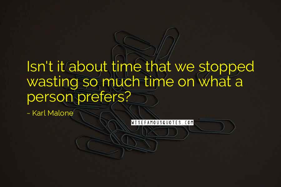 Karl Malone Quotes: Isn't it about time that we stopped wasting so much time on what a person prefers?