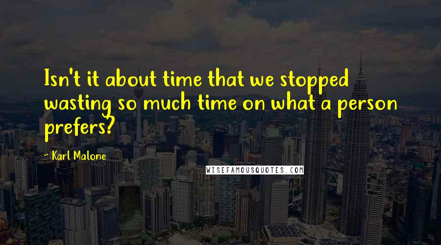 Karl Malone Quotes: Isn't it about time that we stopped wasting so much time on what a person prefers?