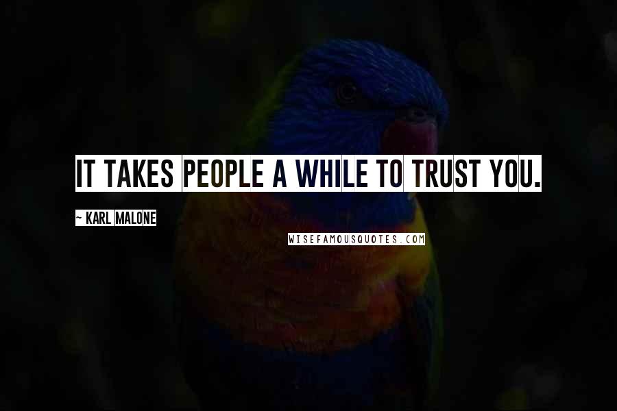 Karl Malone Quotes: It takes people a while to trust you.