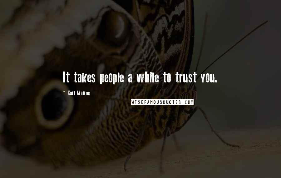 Karl Malone Quotes: It takes people a while to trust you.