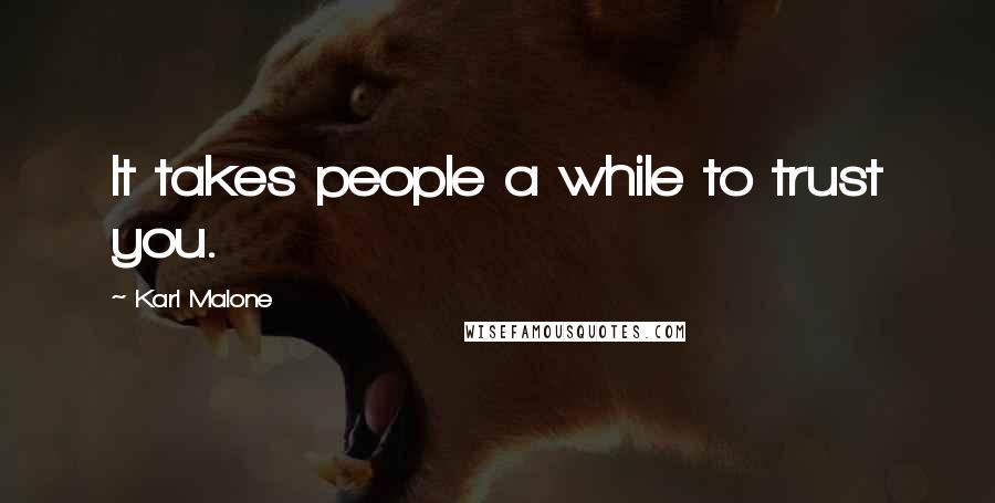 Karl Malone Quotes: It takes people a while to trust you.