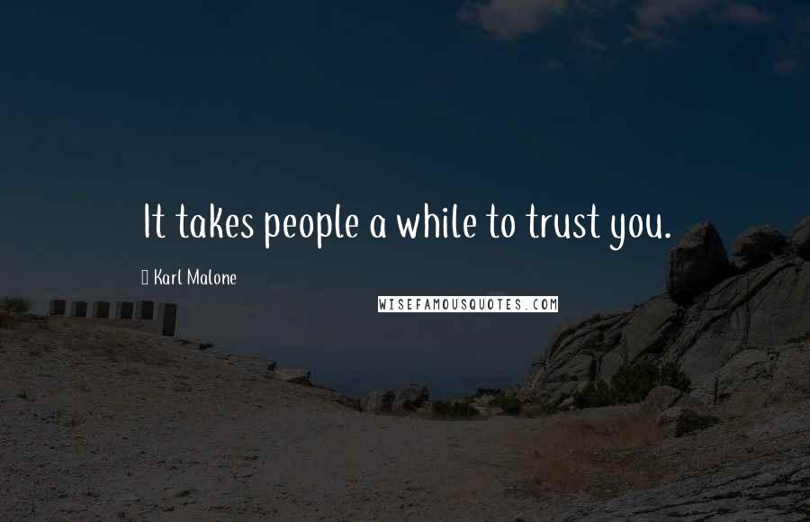 Karl Malone Quotes: It takes people a while to trust you.