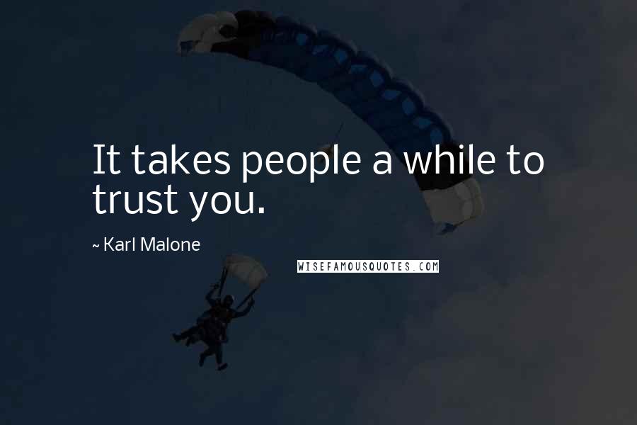 Karl Malone Quotes: It takes people a while to trust you.