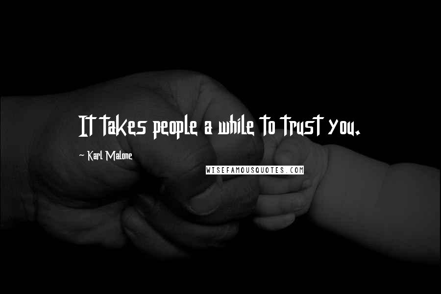 Karl Malone Quotes: It takes people a while to trust you.