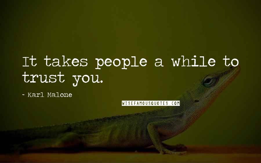 Karl Malone Quotes: It takes people a while to trust you.