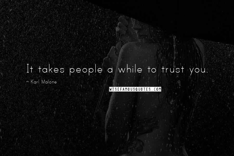 Karl Malone Quotes: It takes people a while to trust you.