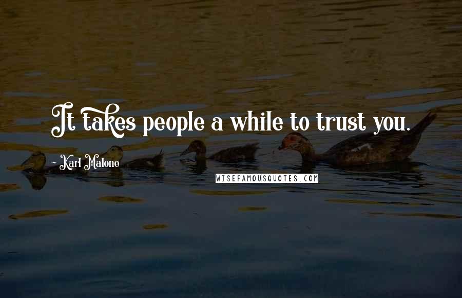 Karl Malone Quotes: It takes people a while to trust you.