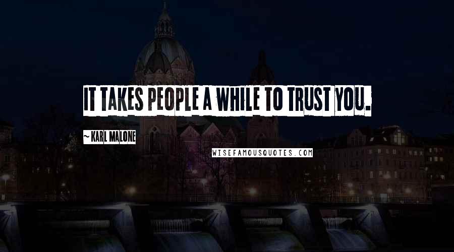 Karl Malone Quotes: It takes people a while to trust you.