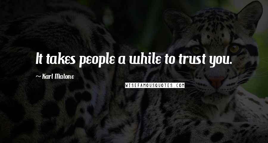Karl Malone Quotes: It takes people a while to trust you.