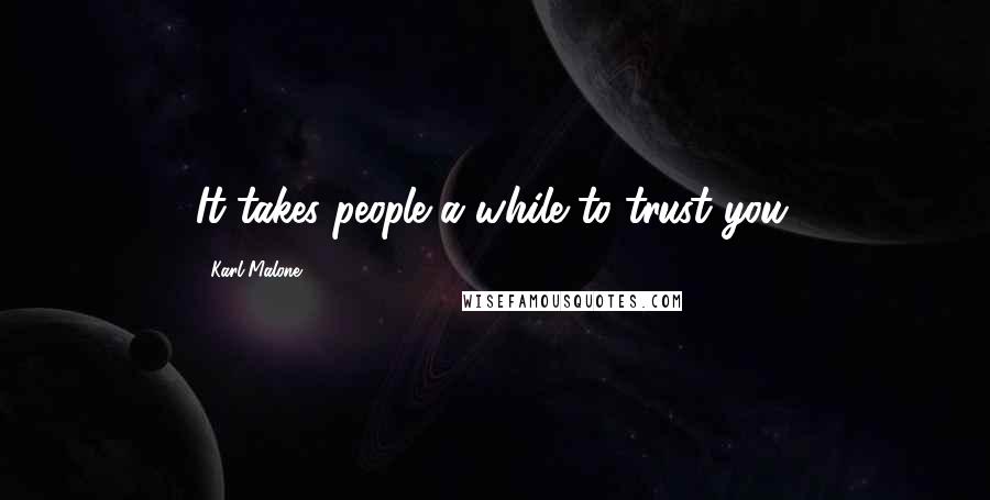 Karl Malone Quotes: It takes people a while to trust you.