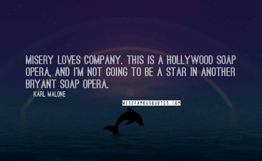 Karl Malone Quotes: Misery loves company. This is a Hollywood soap opera, and I'm not going to be a star in another Bryant soap opera.