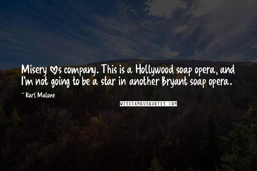 Karl Malone Quotes: Misery loves company. This is a Hollywood soap opera, and I'm not going to be a star in another Bryant soap opera.