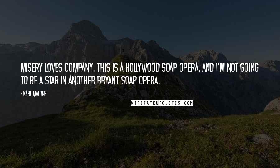 Karl Malone Quotes: Misery loves company. This is a Hollywood soap opera, and I'm not going to be a star in another Bryant soap opera.