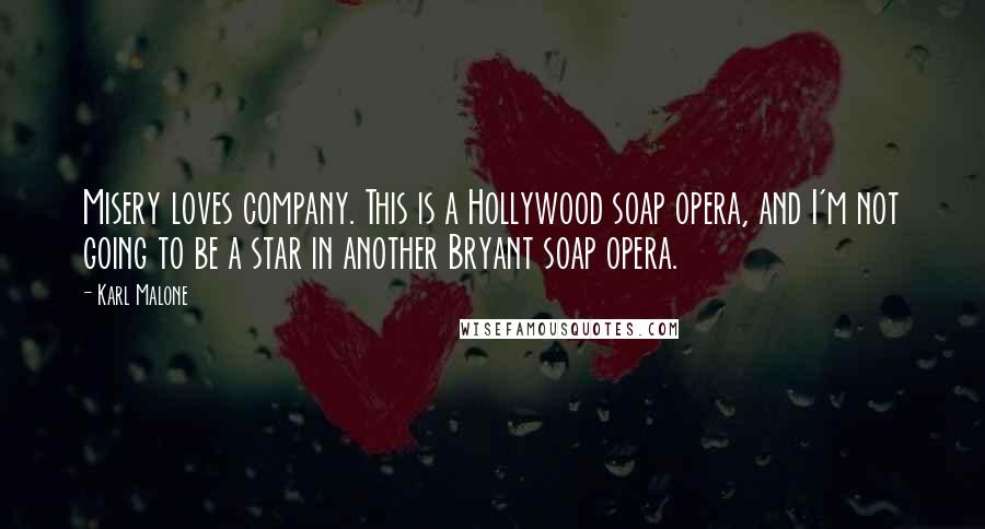 Karl Malone Quotes: Misery loves company. This is a Hollywood soap opera, and I'm not going to be a star in another Bryant soap opera.