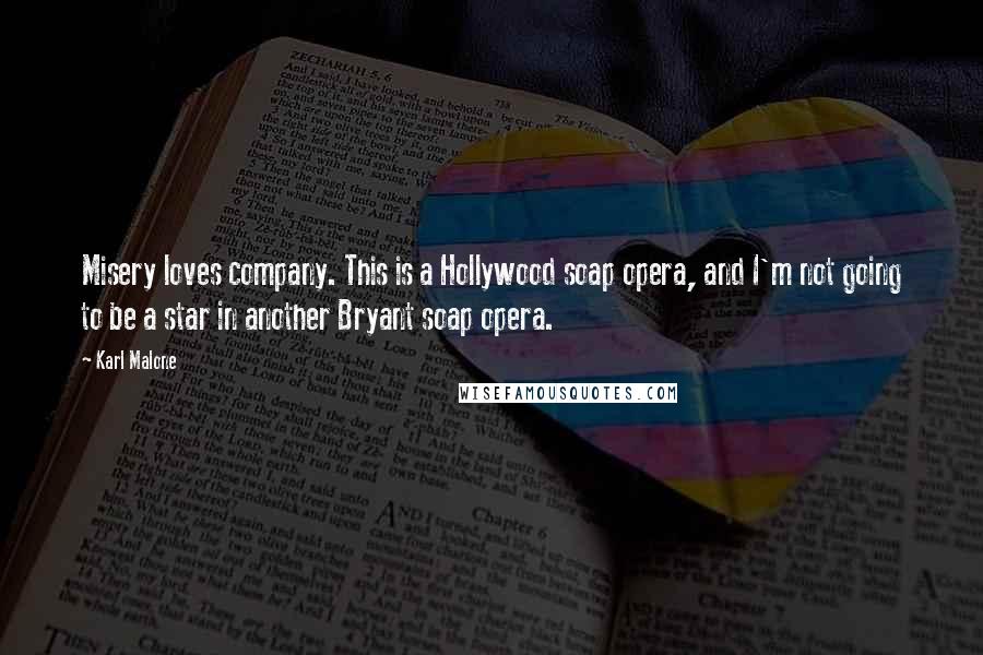 Karl Malone Quotes: Misery loves company. This is a Hollywood soap opera, and I'm not going to be a star in another Bryant soap opera.