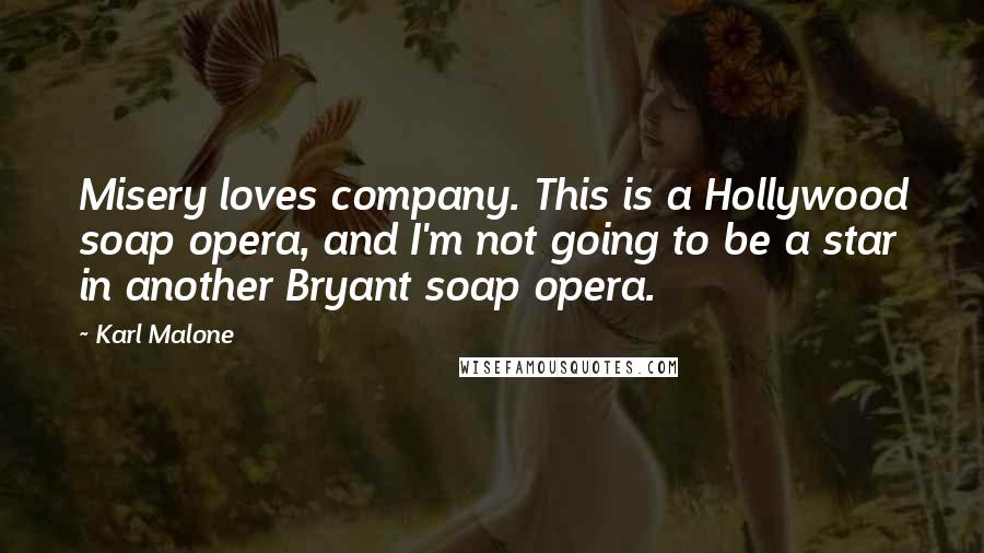 Karl Malone Quotes: Misery loves company. This is a Hollywood soap opera, and I'm not going to be a star in another Bryant soap opera.