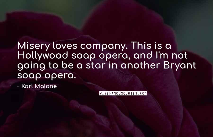 Karl Malone Quotes: Misery loves company. This is a Hollywood soap opera, and I'm not going to be a star in another Bryant soap opera.