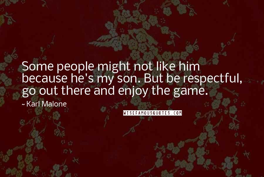 Karl Malone Quotes: Some people might not like him because he's my son. But be respectful, go out there and enjoy the game.