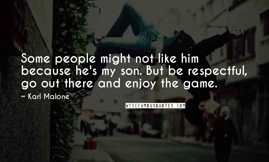 Karl Malone Quotes: Some people might not like him because he's my son. But be respectful, go out there and enjoy the game.