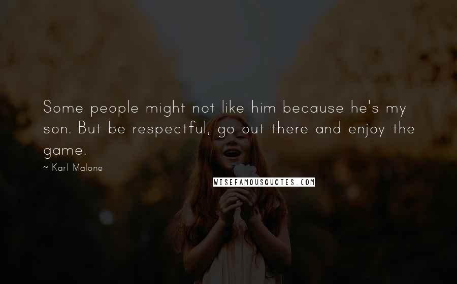 Karl Malone Quotes: Some people might not like him because he's my son. But be respectful, go out there and enjoy the game.