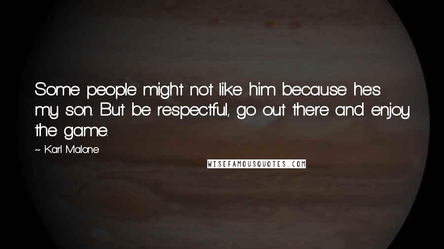 Karl Malone Quotes: Some people might not like him because he's my son. But be respectful, go out there and enjoy the game.