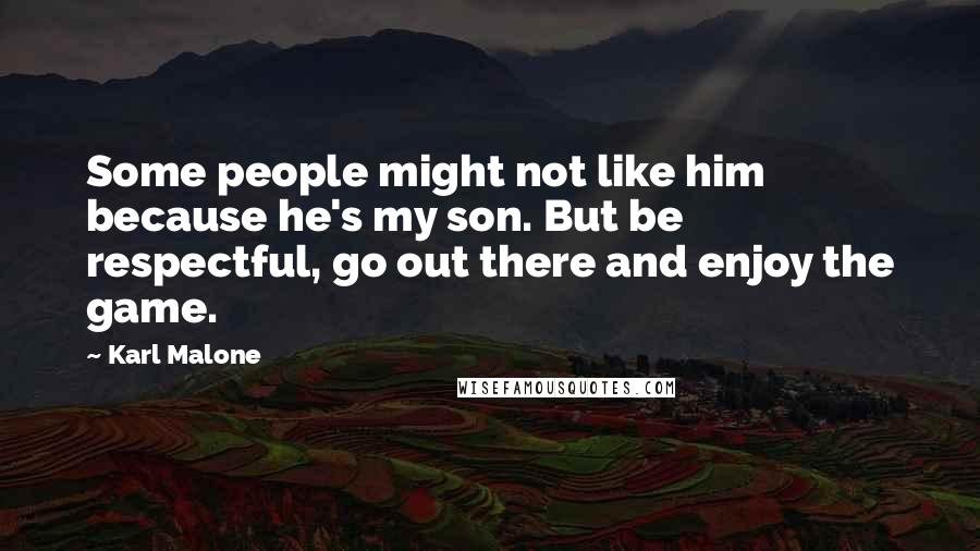 Karl Malone Quotes: Some people might not like him because he's my son. But be respectful, go out there and enjoy the game.