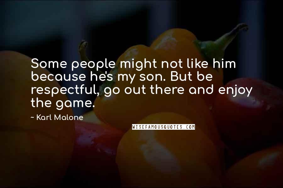 Karl Malone Quotes: Some people might not like him because he's my son. But be respectful, go out there and enjoy the game.