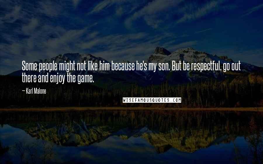 Karl Malone Quotes: Some people might not like him because he's my son. But be respectful, go out there and enjoy the game.