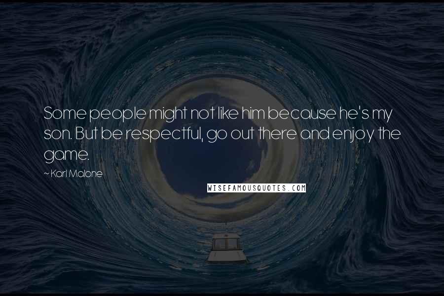 Karl Malone Quotes: Some people might not like him because he's my son. But be respectful, go out there and enjoy the game.
