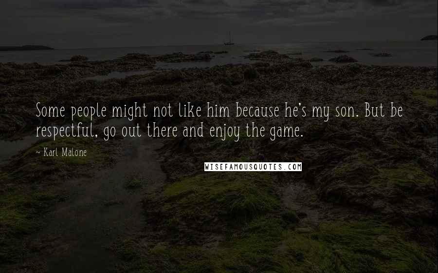 Karl Malone Quotes: Some people might not like him because he's my son. But be respectful, go out there and enjoy the game.