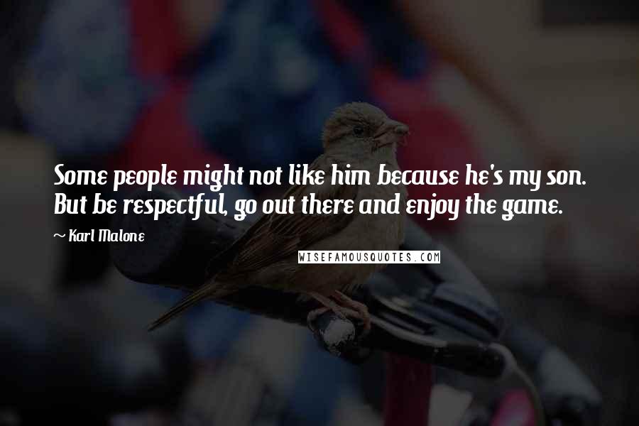 Karl Malone Quotes: Some people might not like him because he's my son. But be respectful, go out there and enjoy the game.