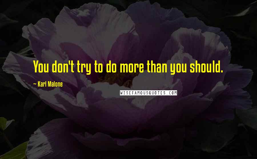 Karl Malone Quotes: You don't try to do more than you should.