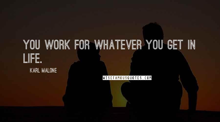 Karl Malone Quotes: You work for whatever you get in life.