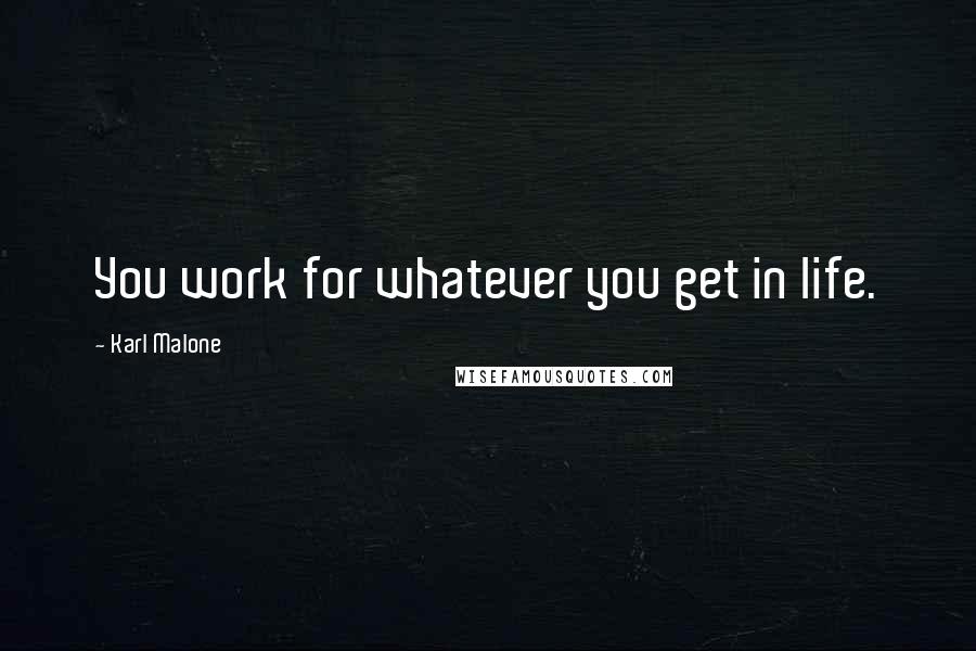 Karl Malone Quotes: You work for whatever you get in life.