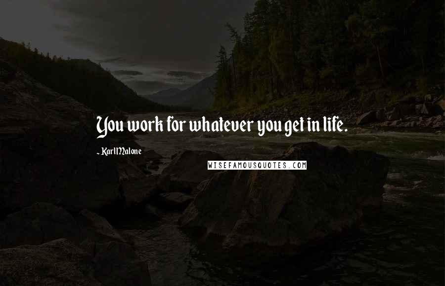 Karl Malone Quotes: You work for whatever you get in life.