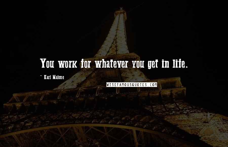 Karl Malone Quotes: You work for whatever you get in life.
