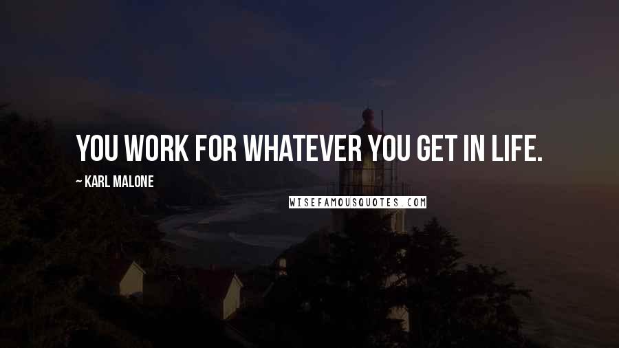 Karl Malone Quotes: You work for whatever you get in life.