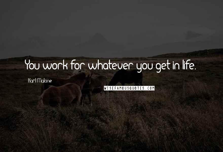 Karl Malone Quotes: You work for whatever you get in life.